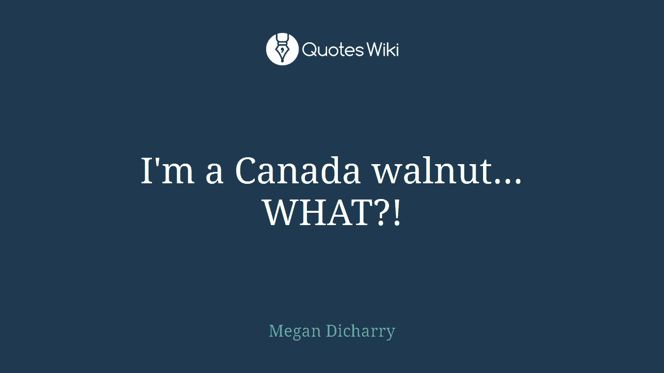 I'm a Canada walnut... WHAT?!