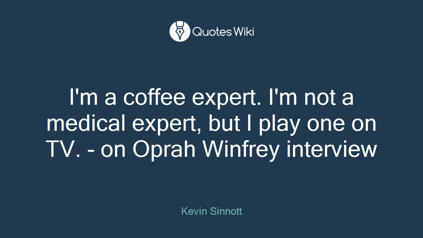 I'm a coffee expert. I'm not a medical expert, but I play one on TV. - on Oprah Winfrey interview