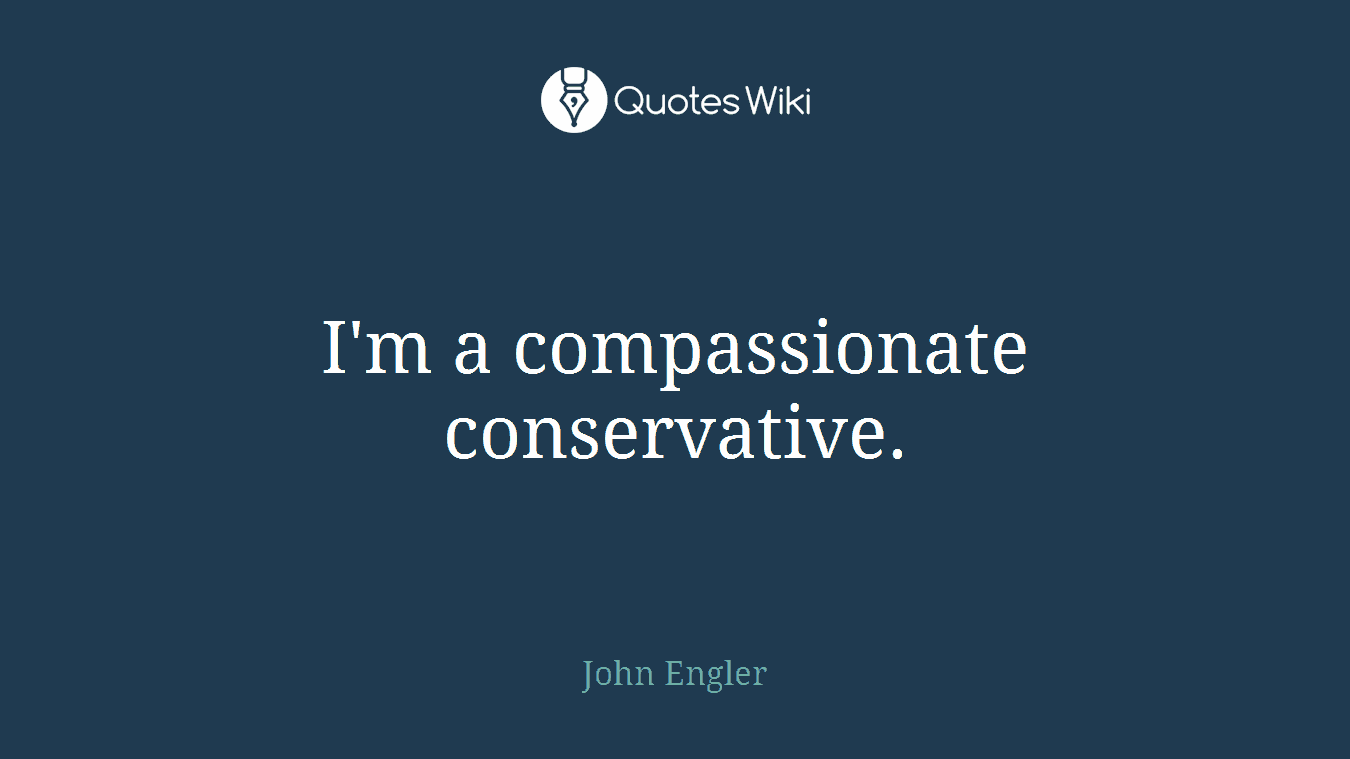 I'm a compassionate conservative.