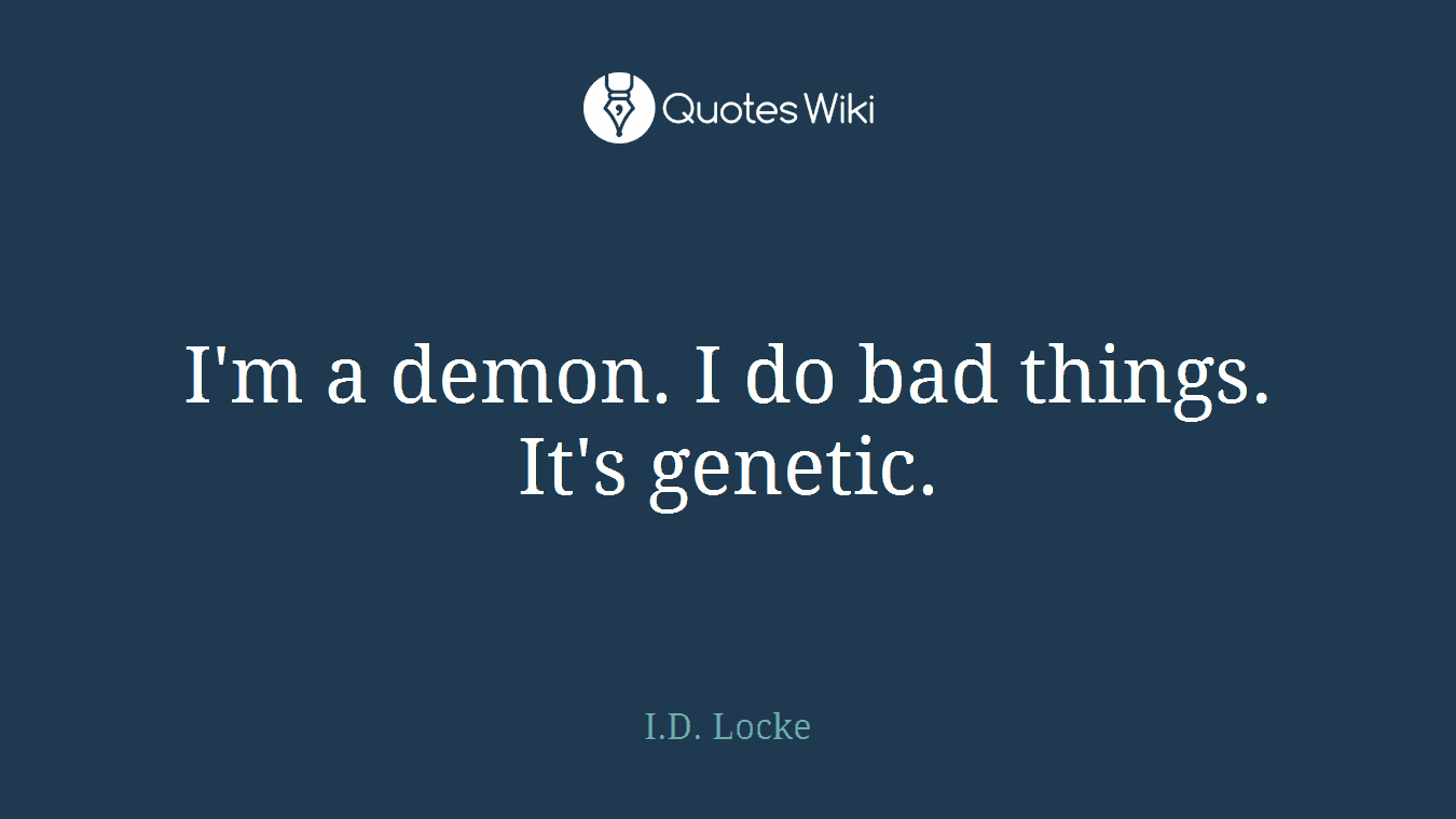 I'm a demon. I do bad things. It's genetic.