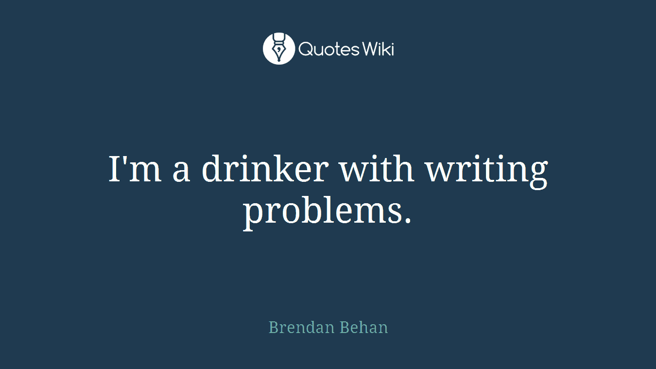 I'm a drinker with writing problems.
