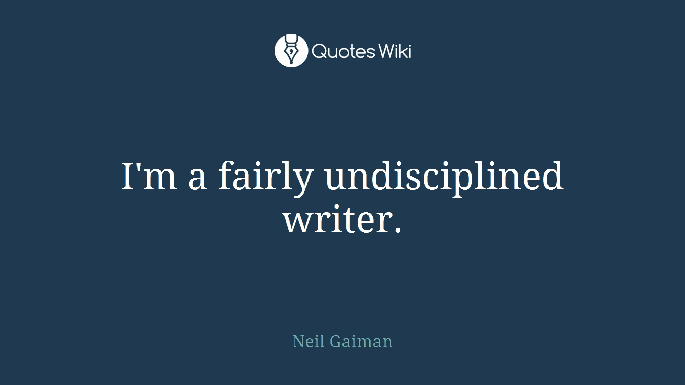 I'm a fairly undisciplined writer.