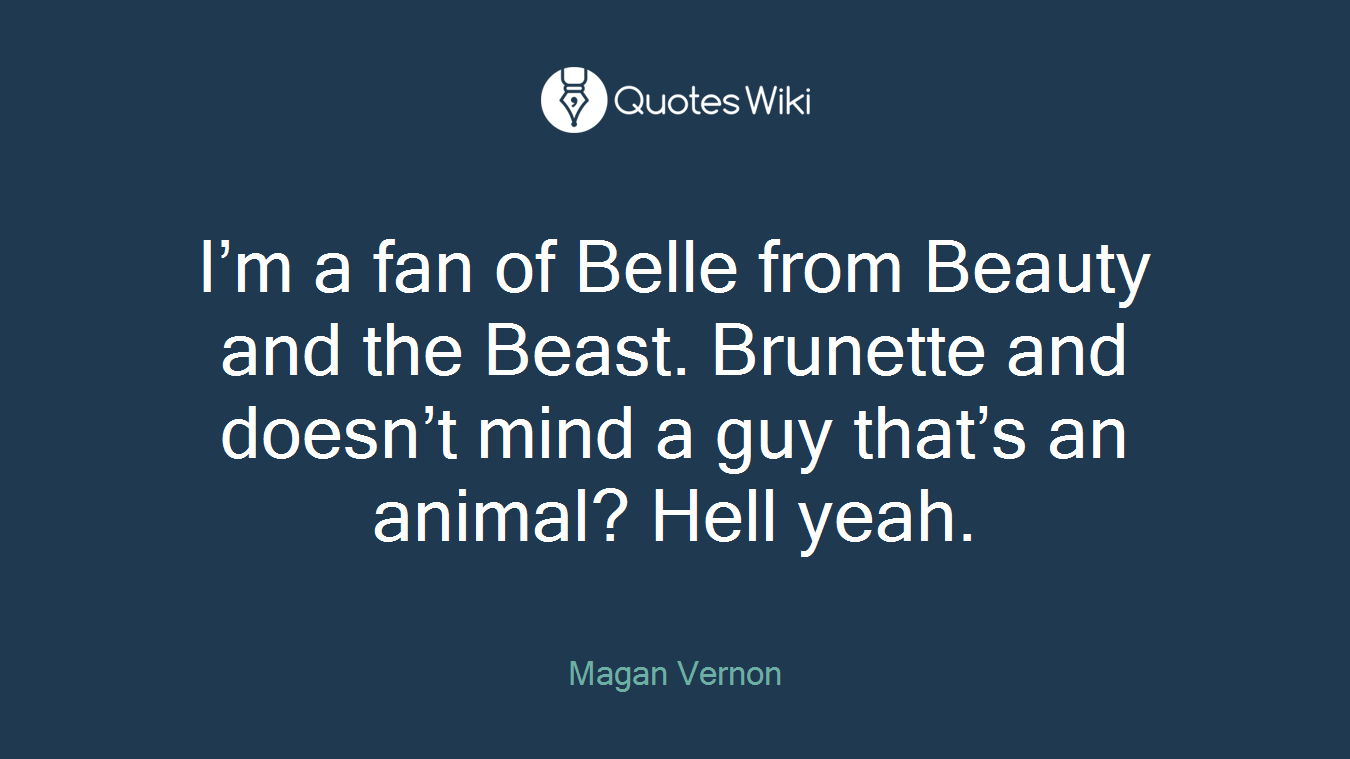 I’m a fan of Belle from Beauty and the Beast. Brunette and doesn’t mind a guy that’s an animal? Hell yeah.