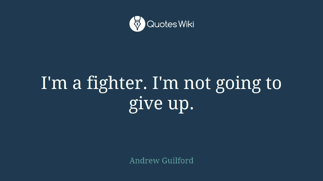 I'm a fighter. I'm not going to give up.