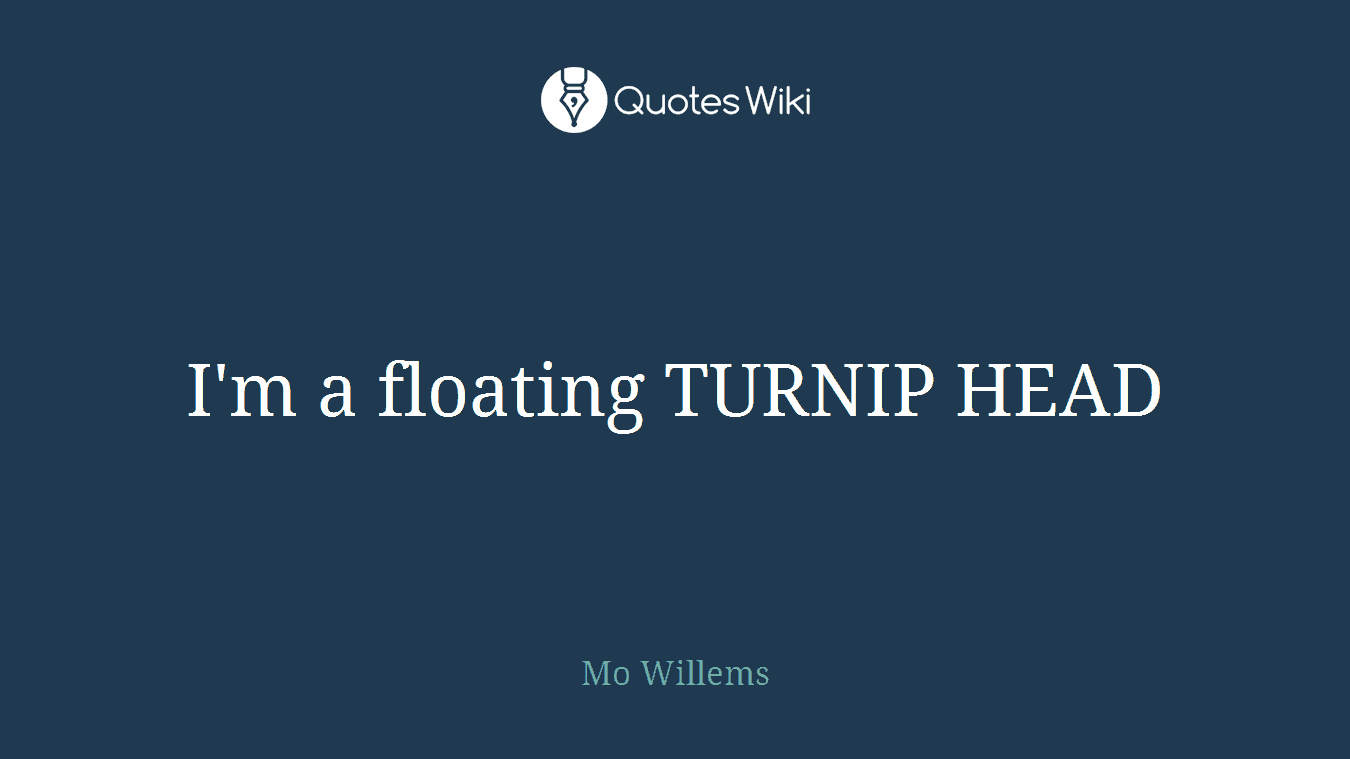 I'm a floating TURNIP HEAD