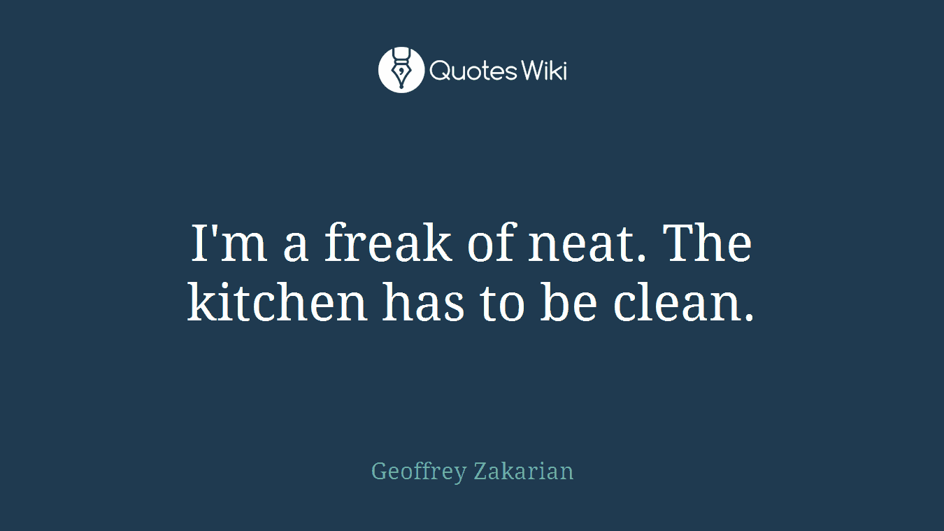 I'm a freak of neat. The kitchen has to be clean.