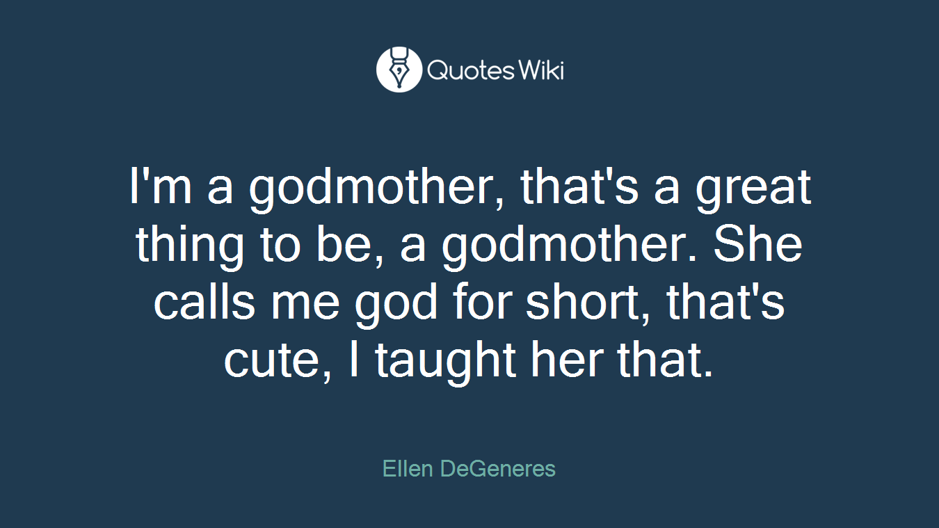 I'm a godmother, that's a great thing to be, a godmother. She calls me god for short, that's cute, I taught her that.
