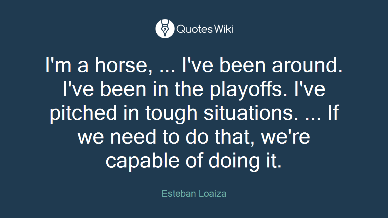 I'm a horse, ... I've been around. I've been in the playoffs. I've pitched in tough situations. ... If we need to do that, we're capable of doing it.