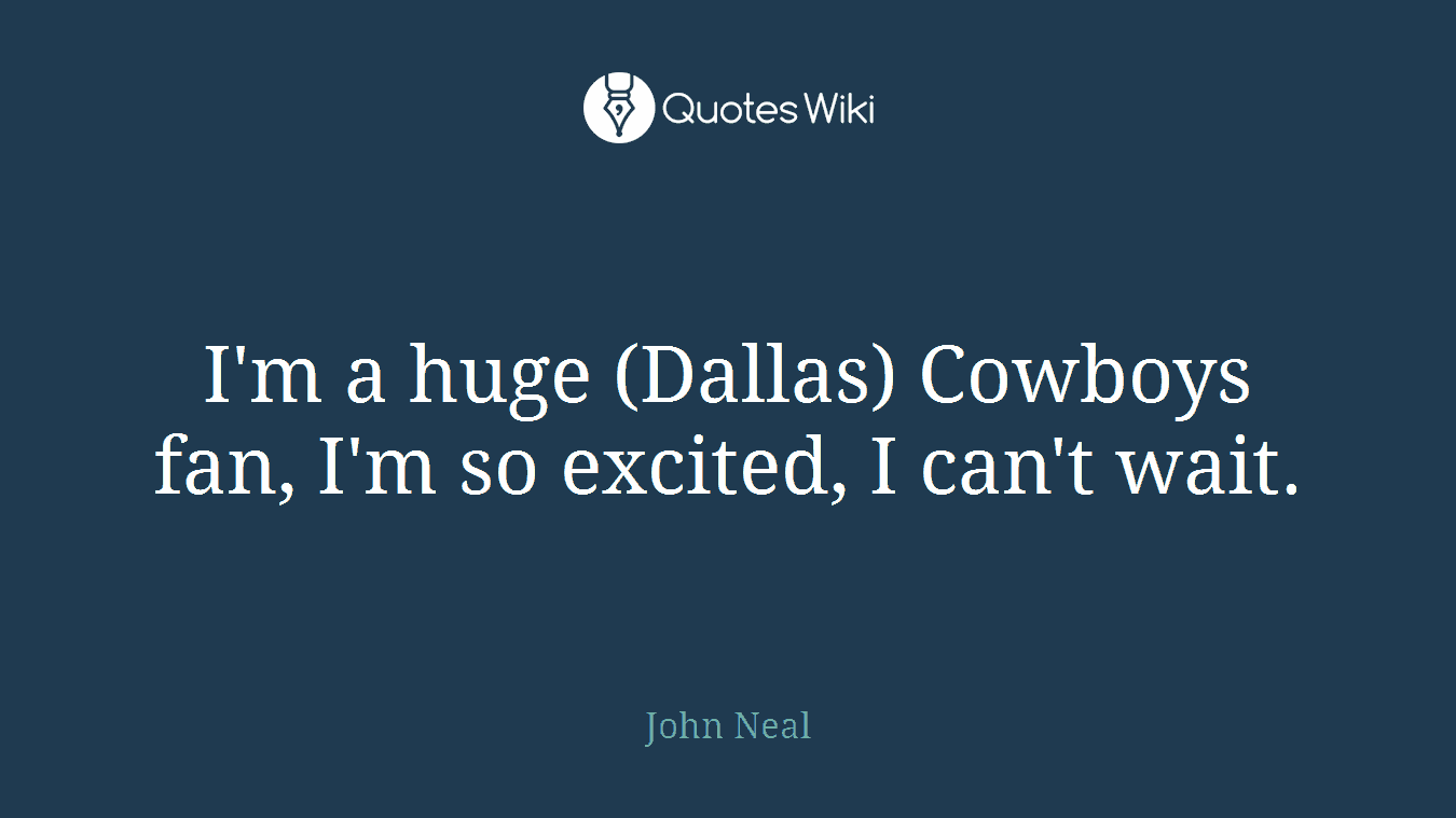 I'm a huge (Dallas) Cowboys fan, I'm so excited, I can't wait.