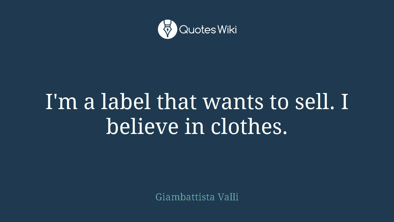 I'm a label that wants to sell. I believe in clothes.