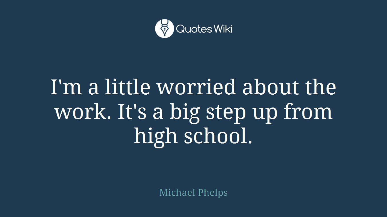 I'm a little worried about the work. It's a big step up from high school.
