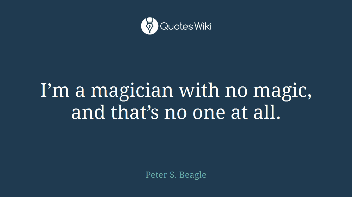 I’m a magician with no magic, and that’s no one at all.
