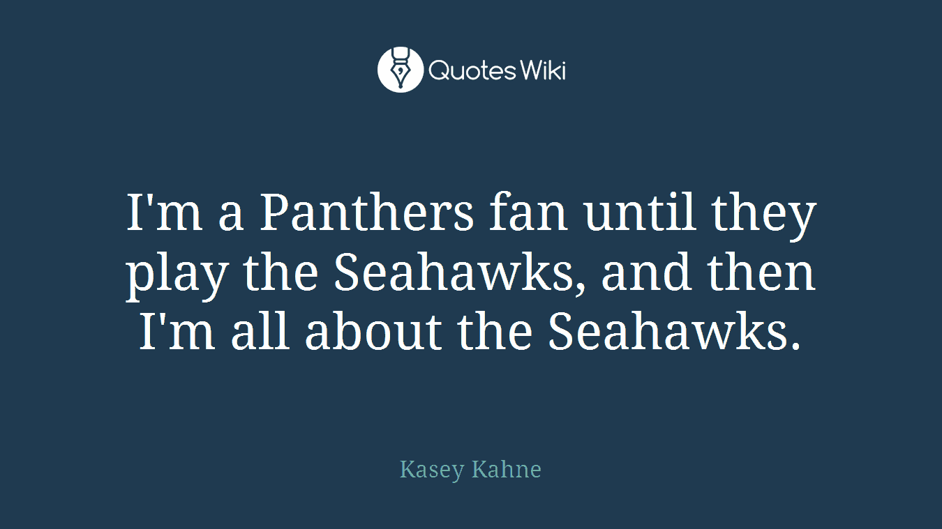 I'm a Panthers fan until they play the Seahawks, and then I'm all about the Seahawks.