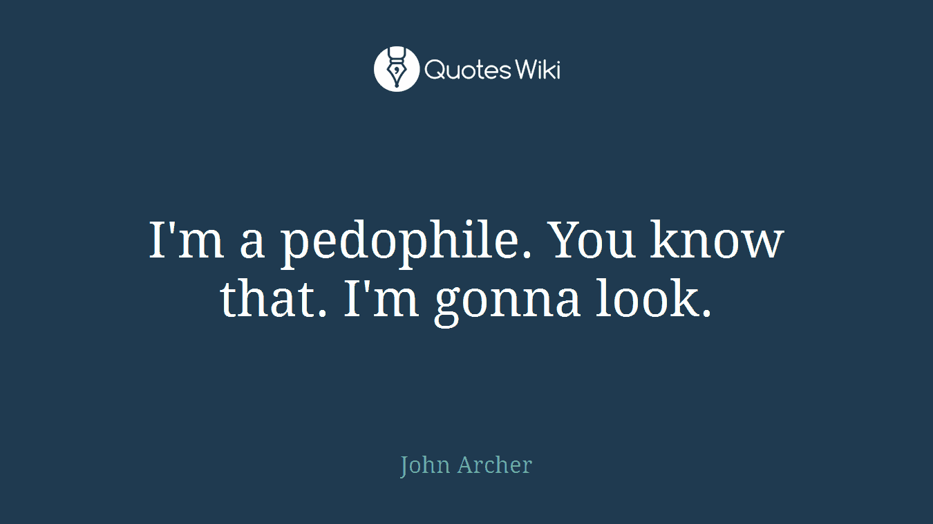 I'm a pedophile. You know that. I'm gonna look.