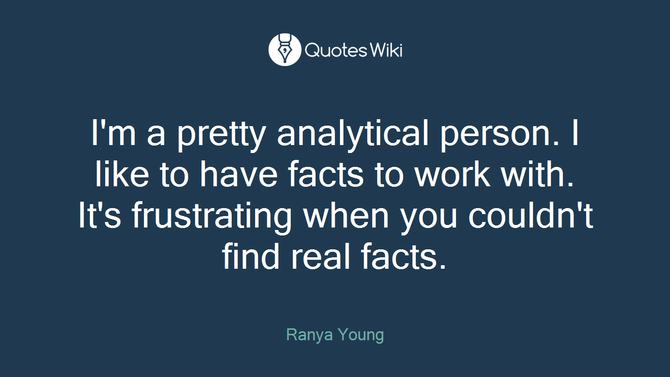 I'm a pretty analytical person. I like to have facts to work with. It's frustrating when you couldn't find real facts.