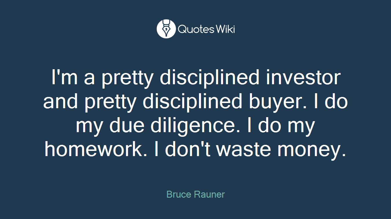 I'm a pretty disciplined investor and pretty disciplined buyer. I do my due diligence. I do my homework. I don't waste money.