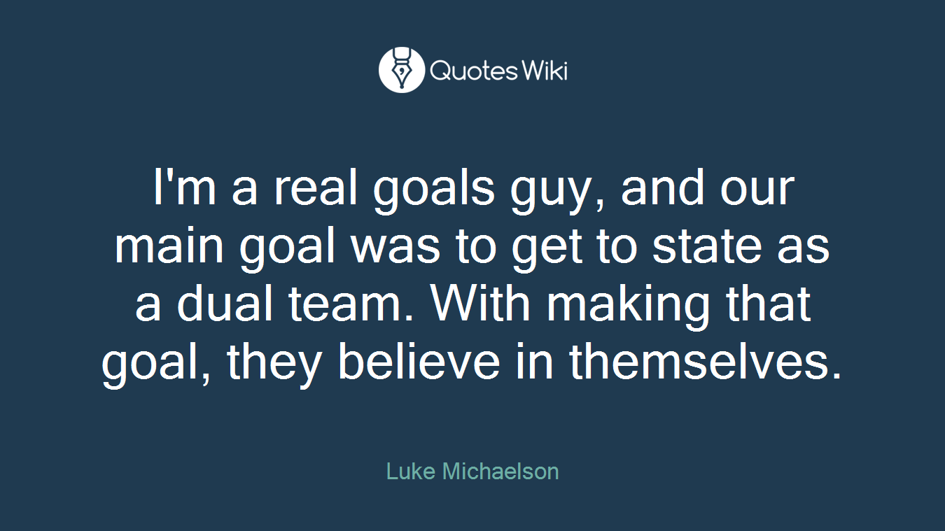 I'm a real goals guy, and our main goal was to get to state as a dual team. With making that goal, they believe in themselves.