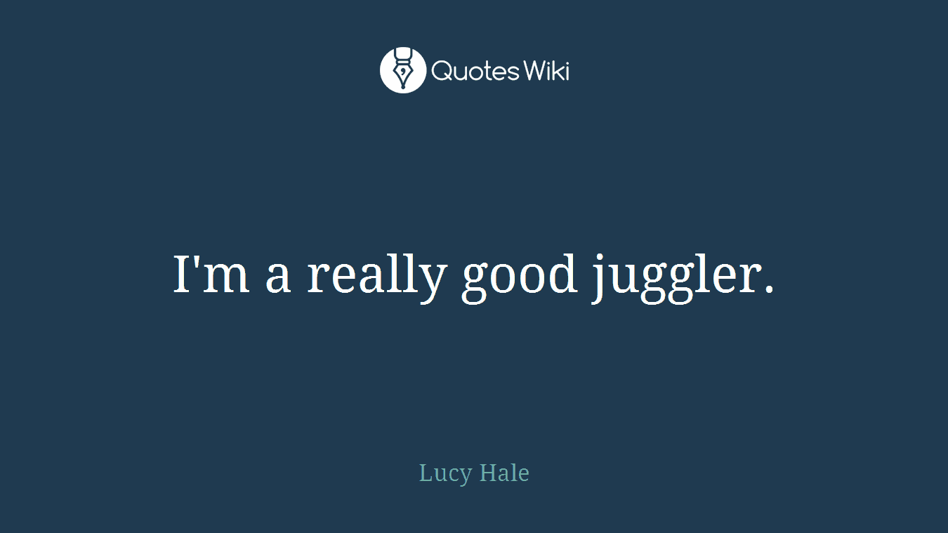I'm a really good juggler.