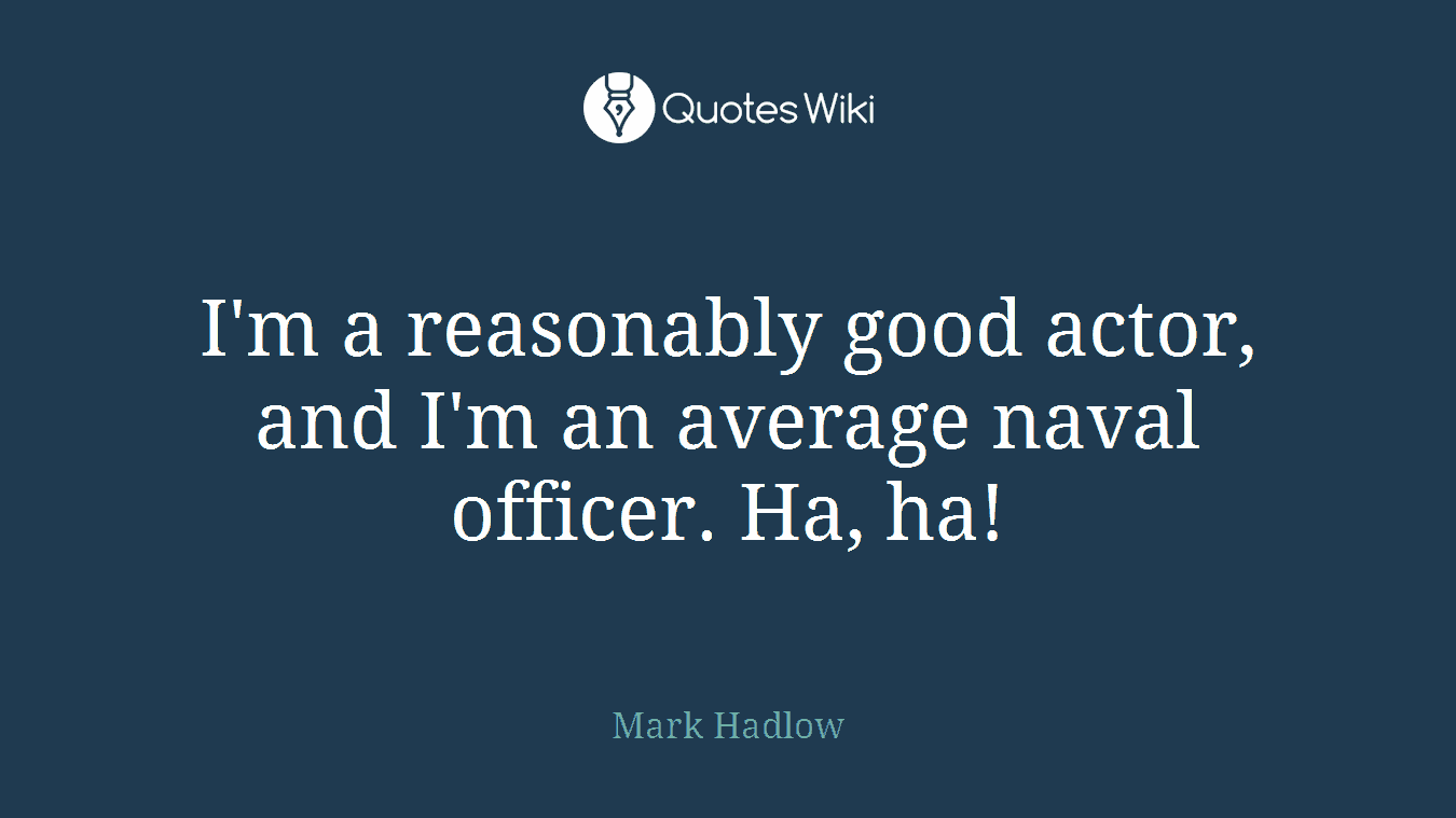 I'm a reasonably good actor, and I'm an average naval officer. Ha, ha!