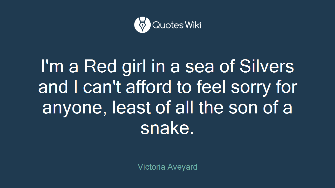 I'm a Red girl in a sea of Silvers and I can't afford to feel sorry for anyone, least of all the son of a snake.