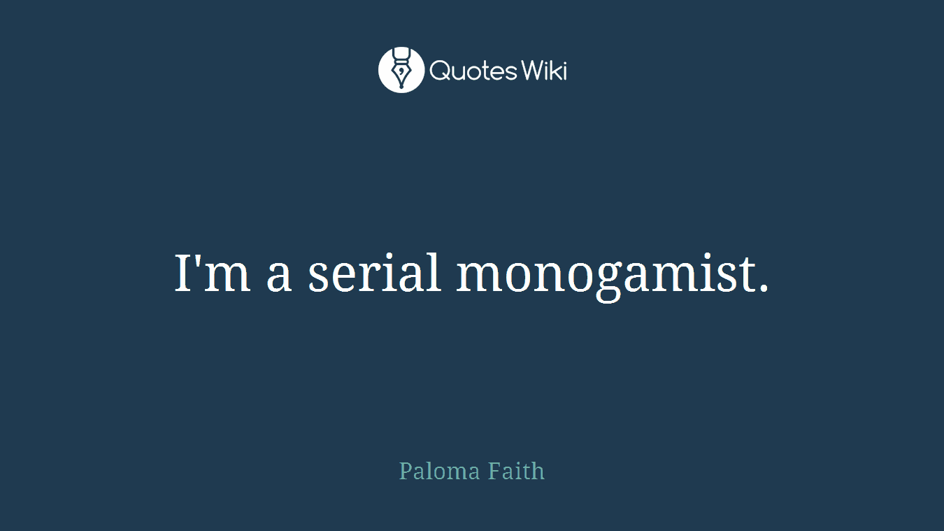 I'm a serial monogamist.