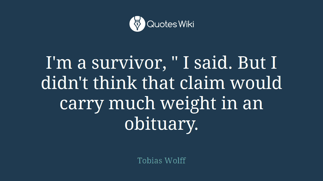 I'm a survivor, " I said. But I didn't think that claim would carry much weight in an obituary.