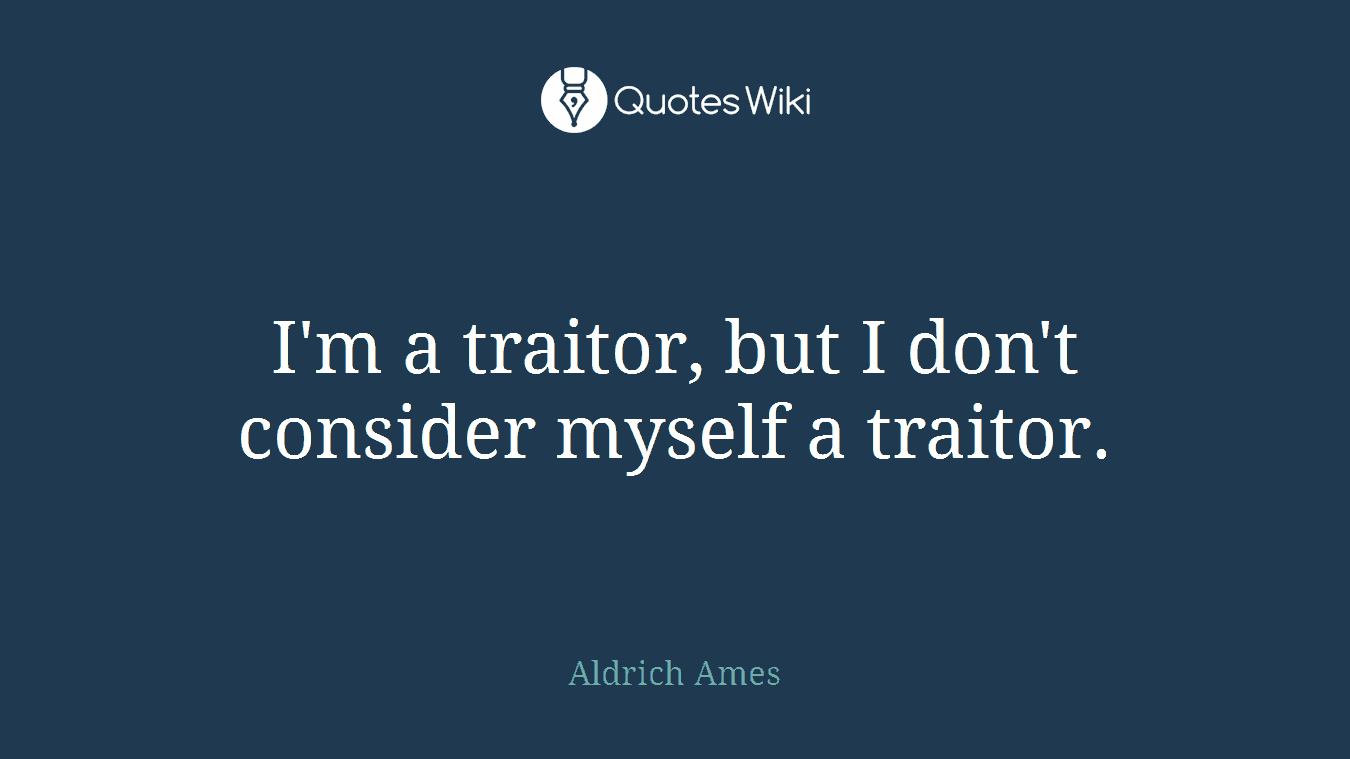 I'm a traitor, but I don't consider myself a traitor.