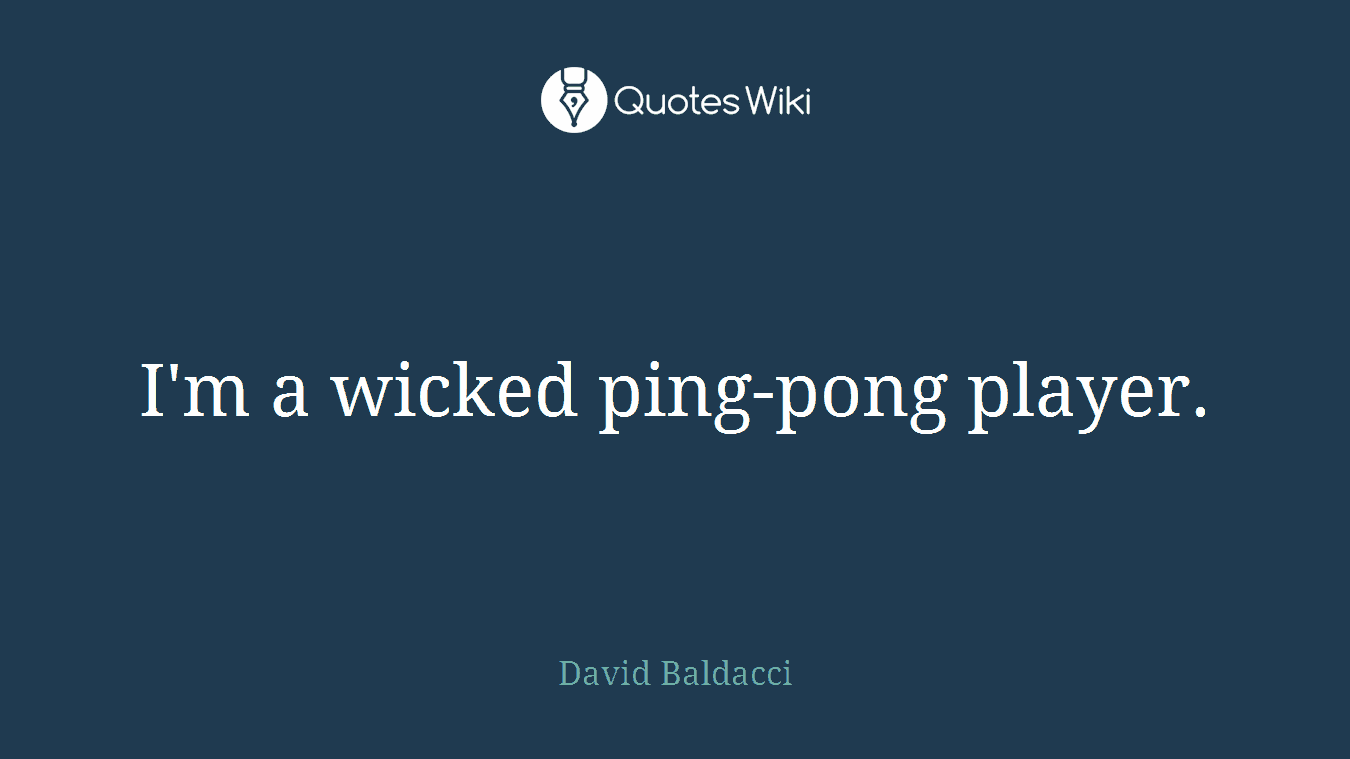 I'm a wicked ping-pong player.