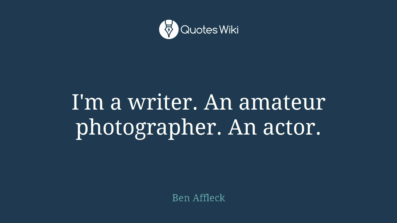 I'm a writer. An amateur photographer. An actor.