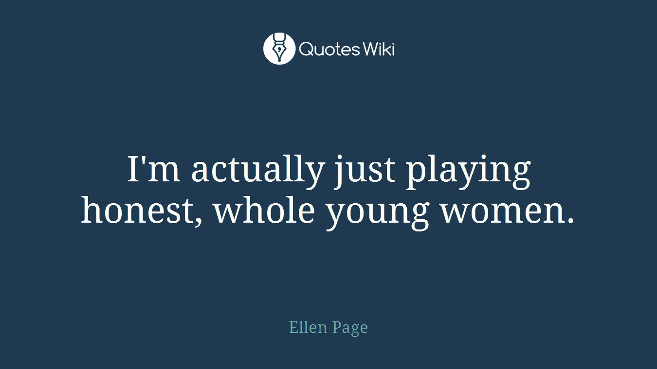 I'm actually just playing honest, whole young women.