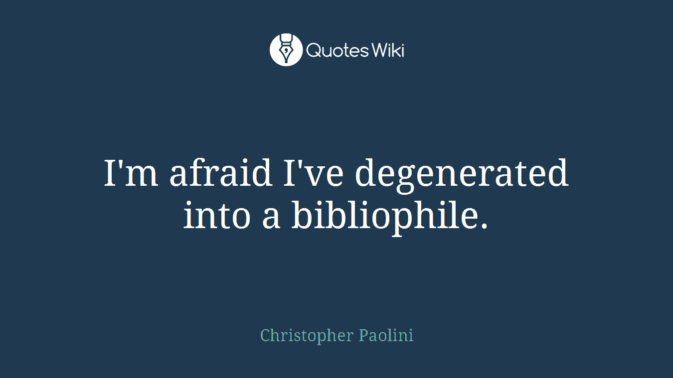 I'm afraid I've degenerated into a bibliophile.