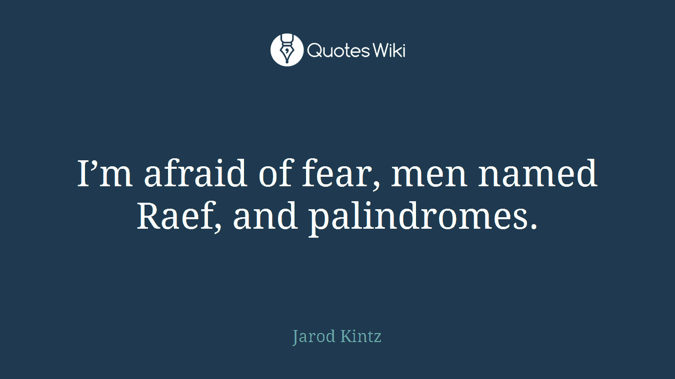 I’m afraid of fear, men named Raef, and palindromes.