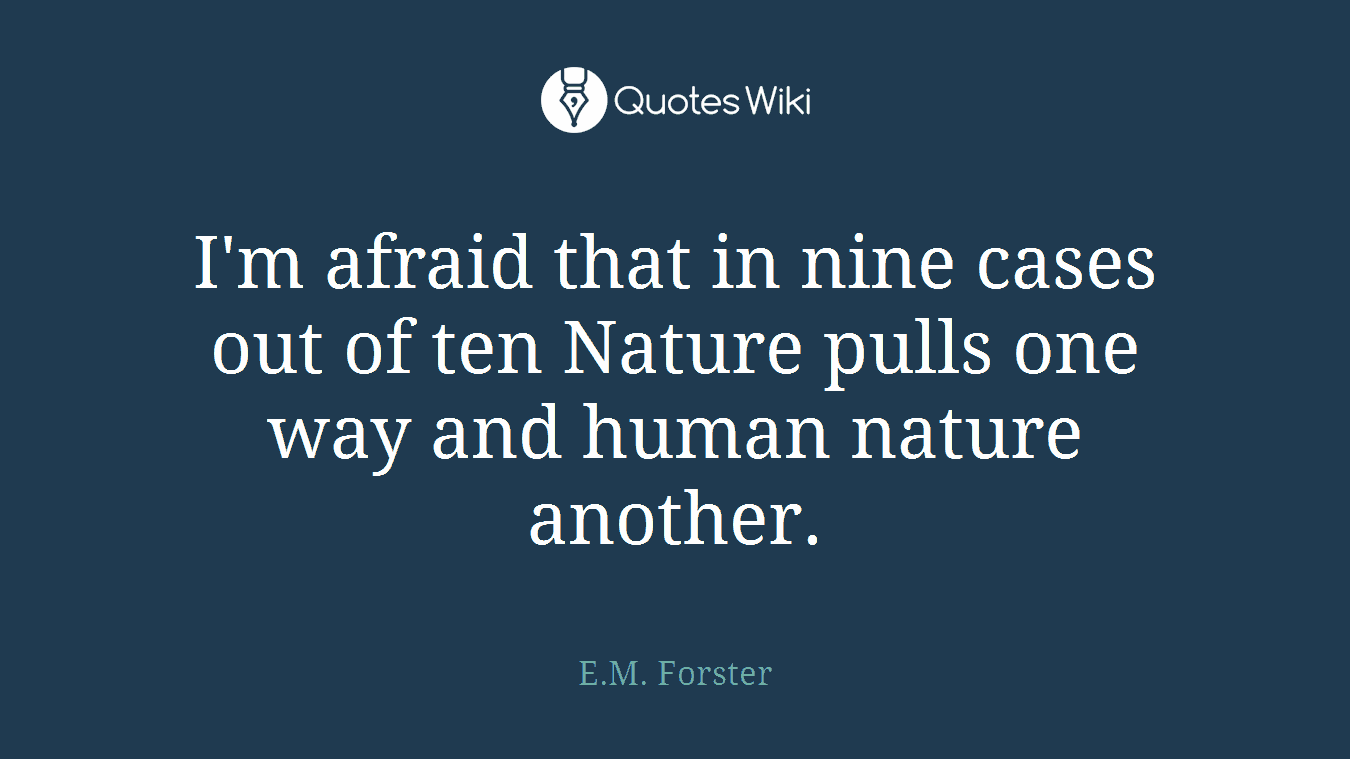 I'm afraid that in nine cases out of ten Nature pulls one way and human nature another.