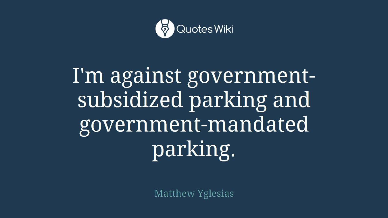 I'm against government-subsidized parking and government-mandated parking.