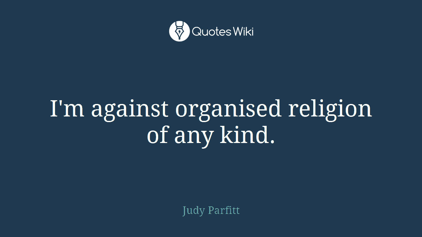 I'm against organised religion of any kind.