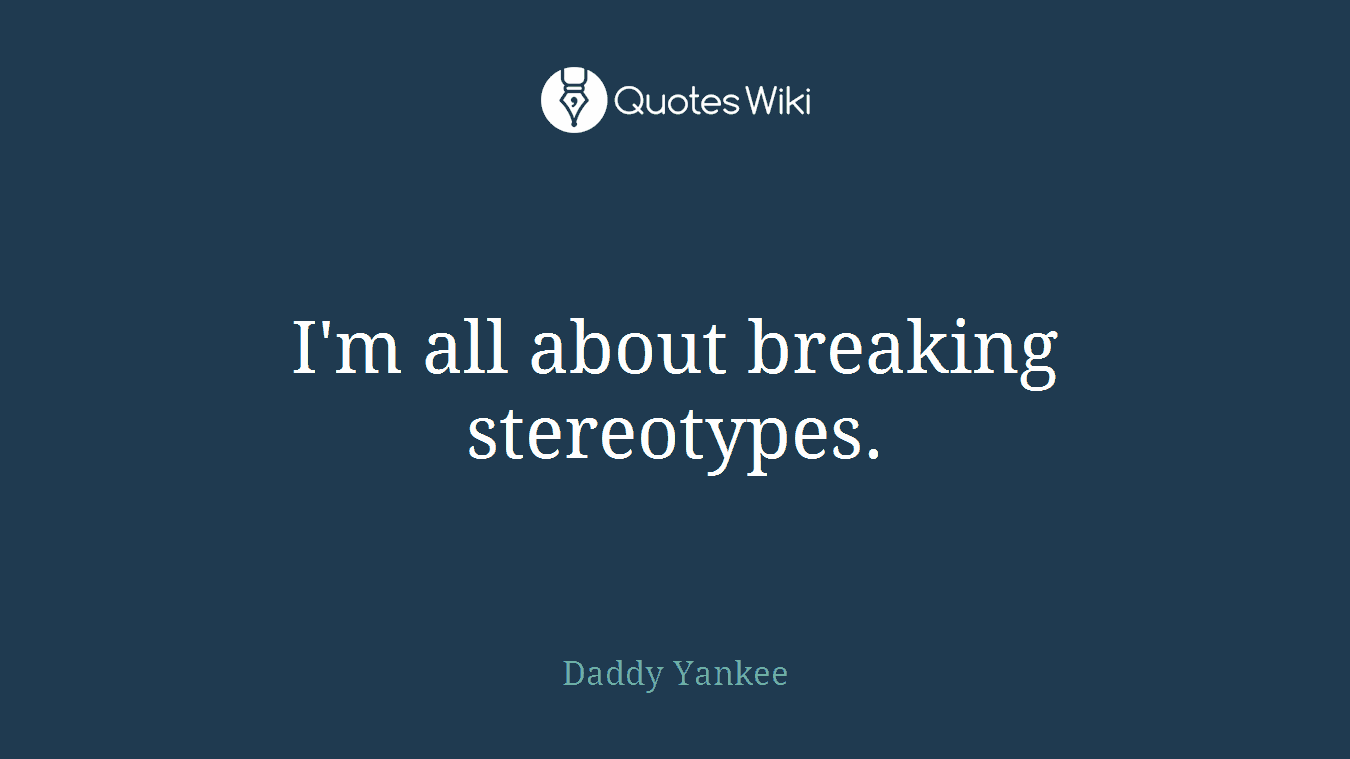 I'm all about breaking stereotypes.