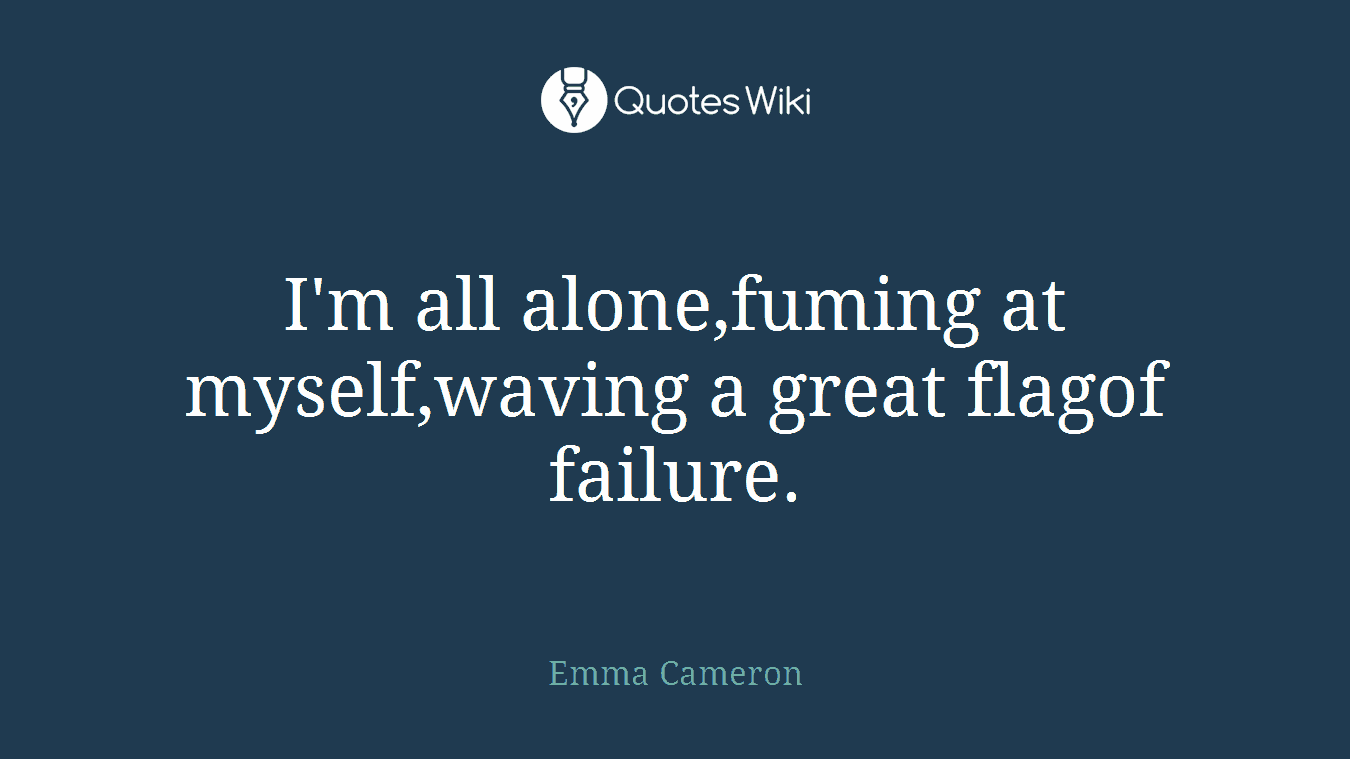 I'm all alone,fuming at myself,waving a great flagof failure.