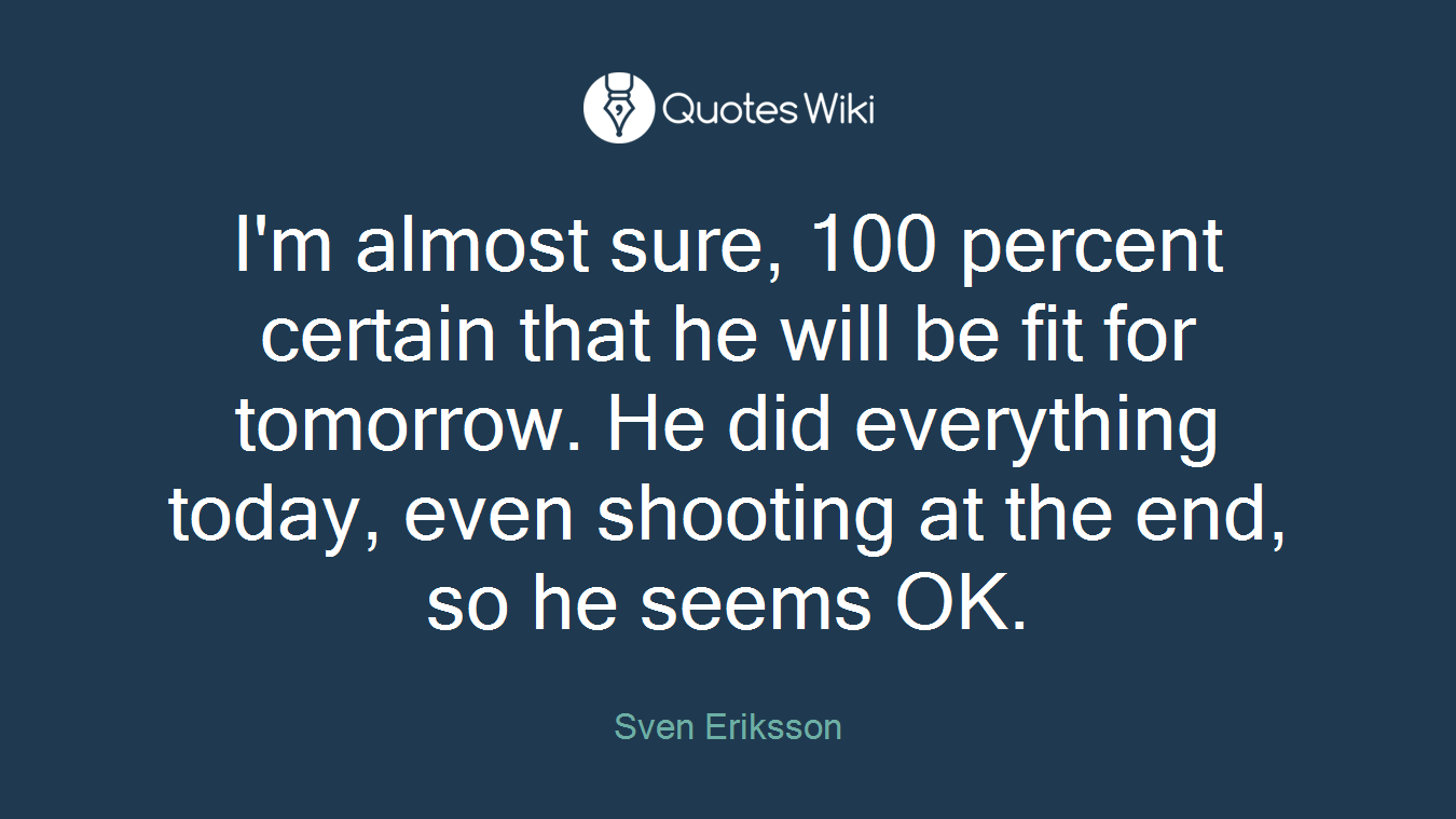 I'm almost sure, 100 percent certain that he will be fit for tomorrow. He did everything today, even shooting at the end, so he seems OK.