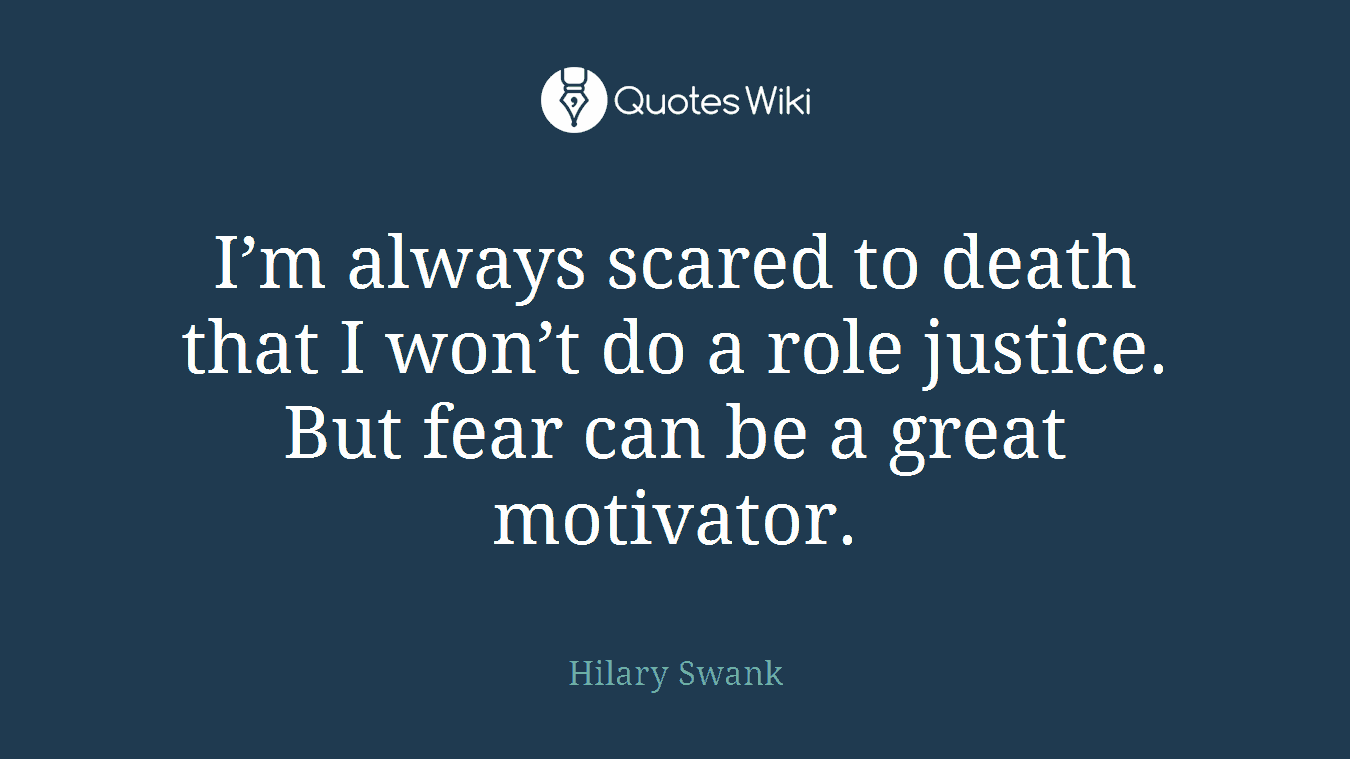 I’m always scared to death that I won’t do a role justice. But fear can be a great motivator.