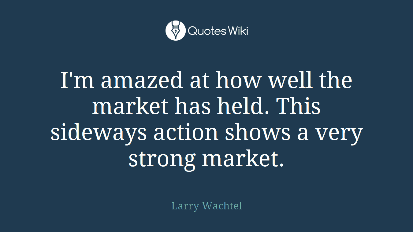 I'm amazed at how well the market has held. This sideways action shows a very strong market.