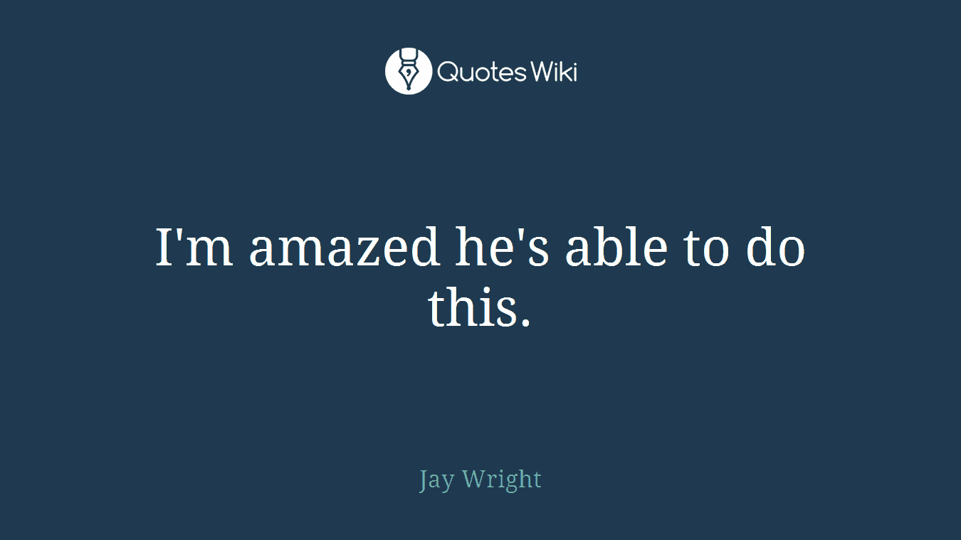 I'm amazed he's able to do this.