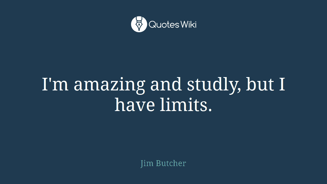 I'm amazing and studly, but I have limits.