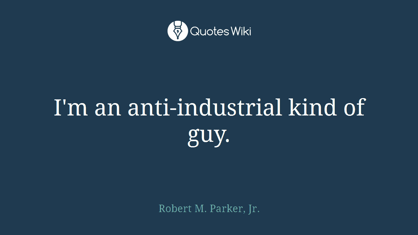 I'm an anti-industrial kind of guy.