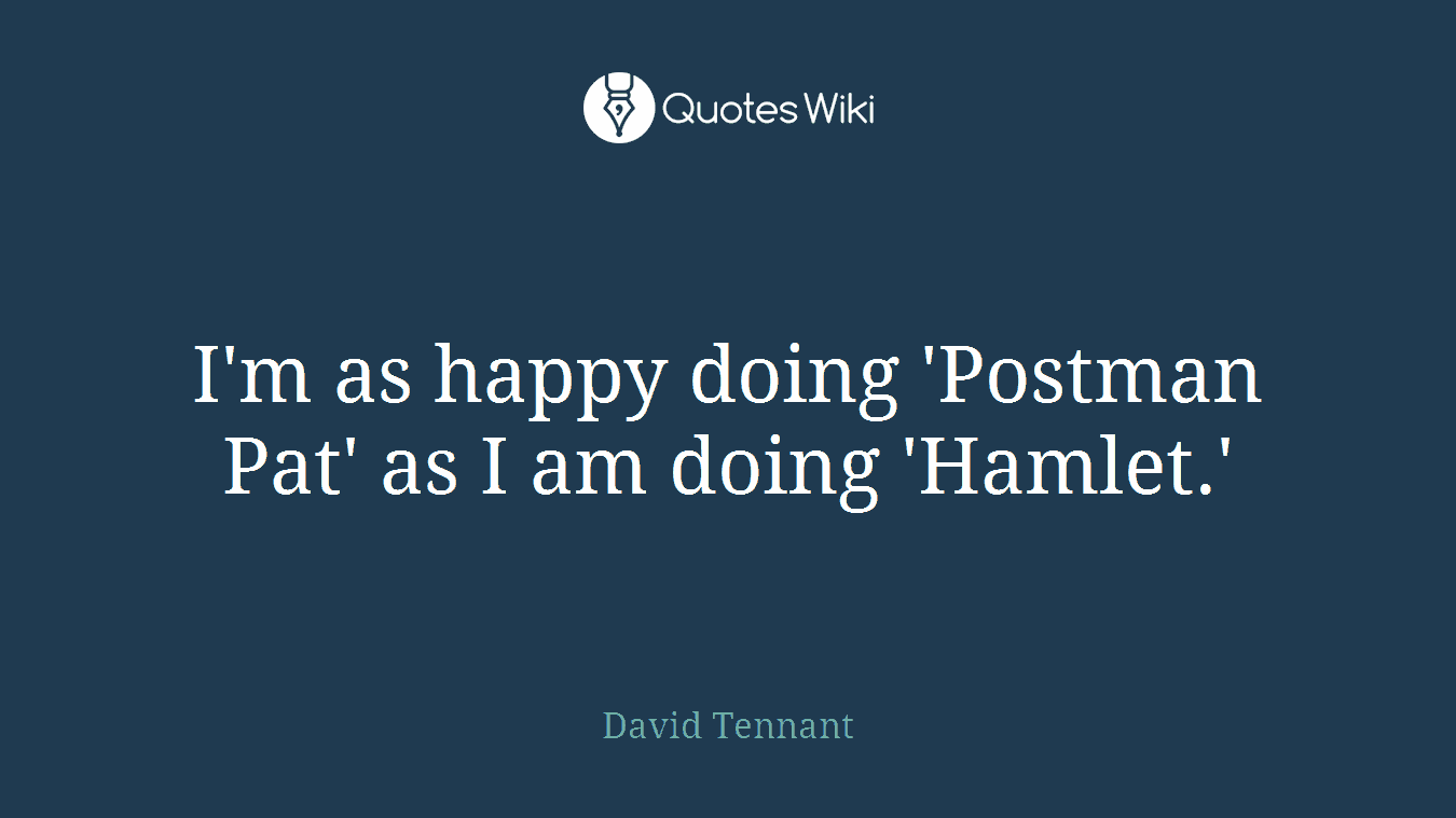 I'm as happy doing 'Postman Pat' as I am doing 'Hamlet.'