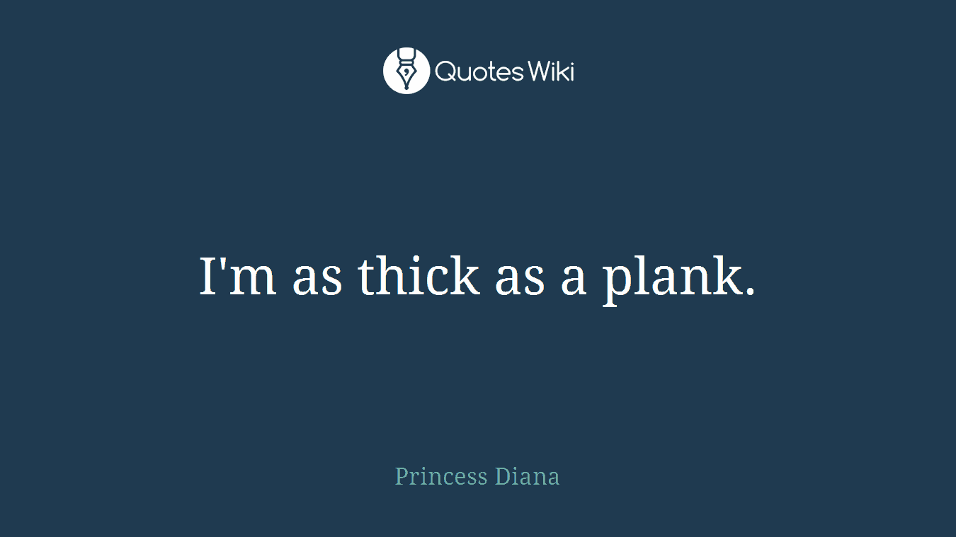 I'm as thick as a plank.