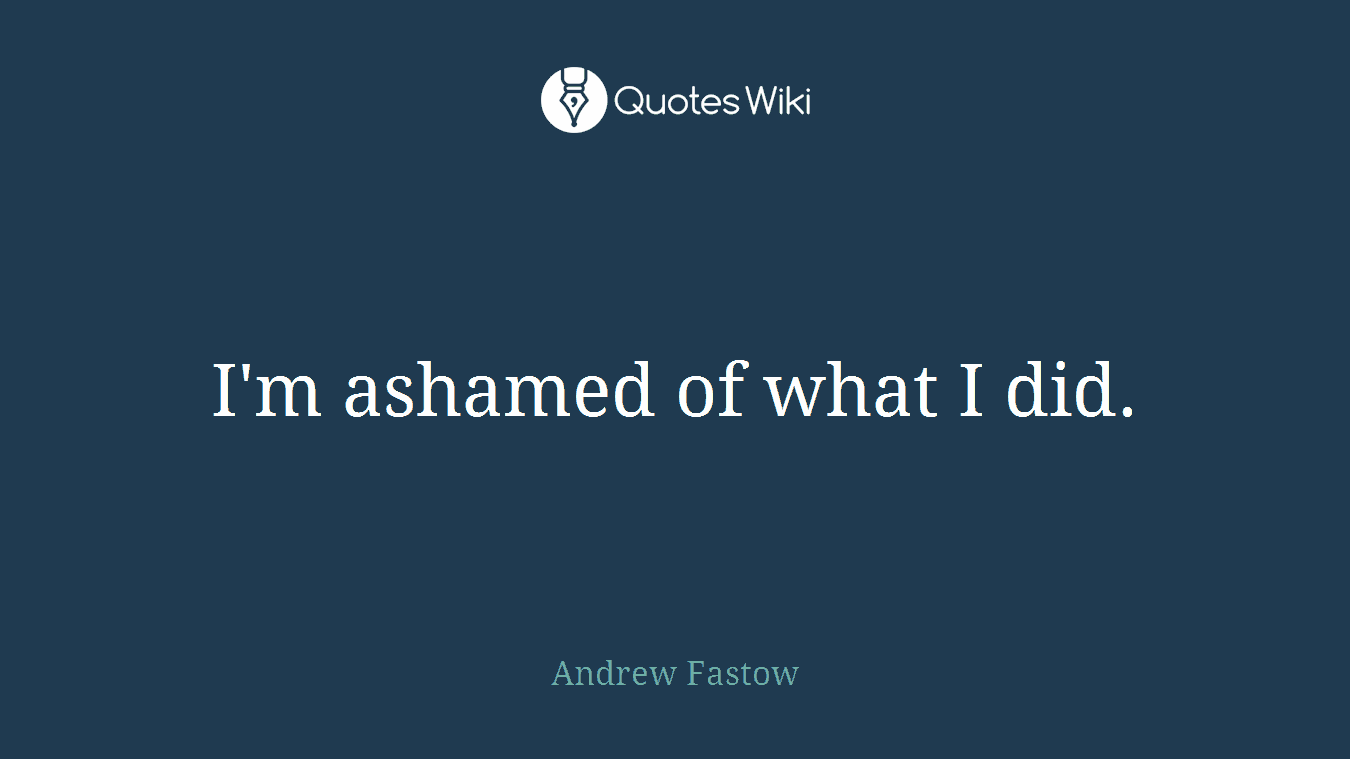I'm ashamed of what I did.