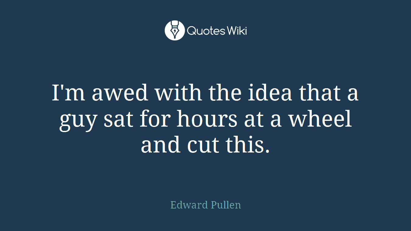 I'm awed with the idea that a guy sat for hours at a wheel and cut this.