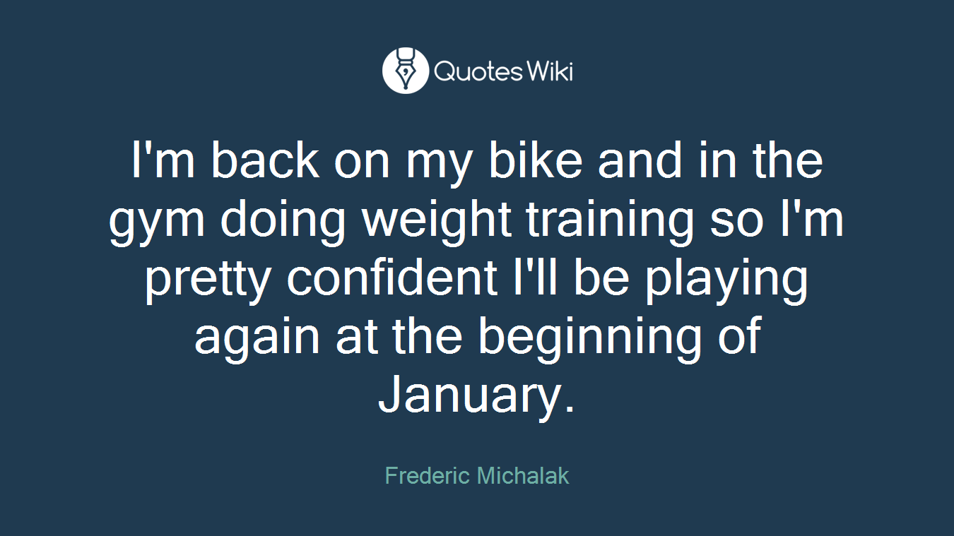 I'm back on my bike and in the gym doing weight training so I'm pretty confident I'll be playing again at the beginning of January.