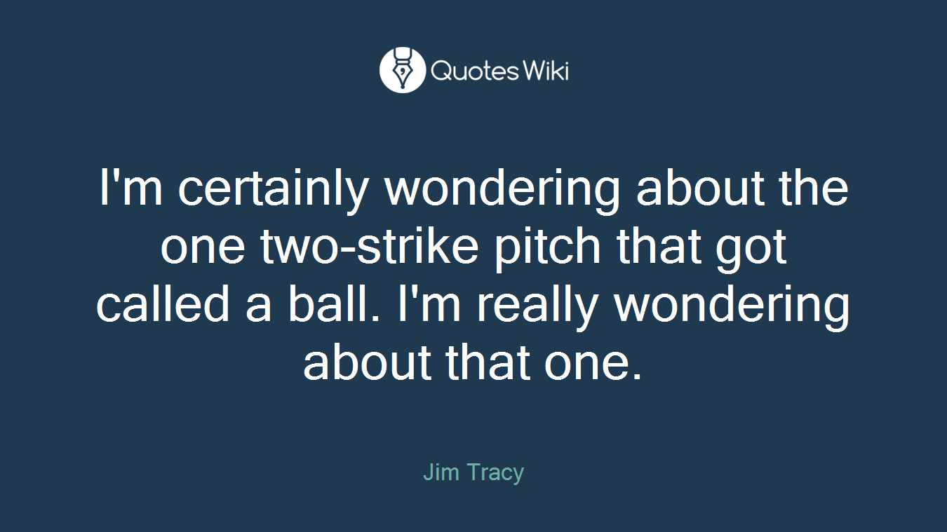 I'm certainly wondering about the one two-strike pitch that got called a ball. I'm really wondering about that one.