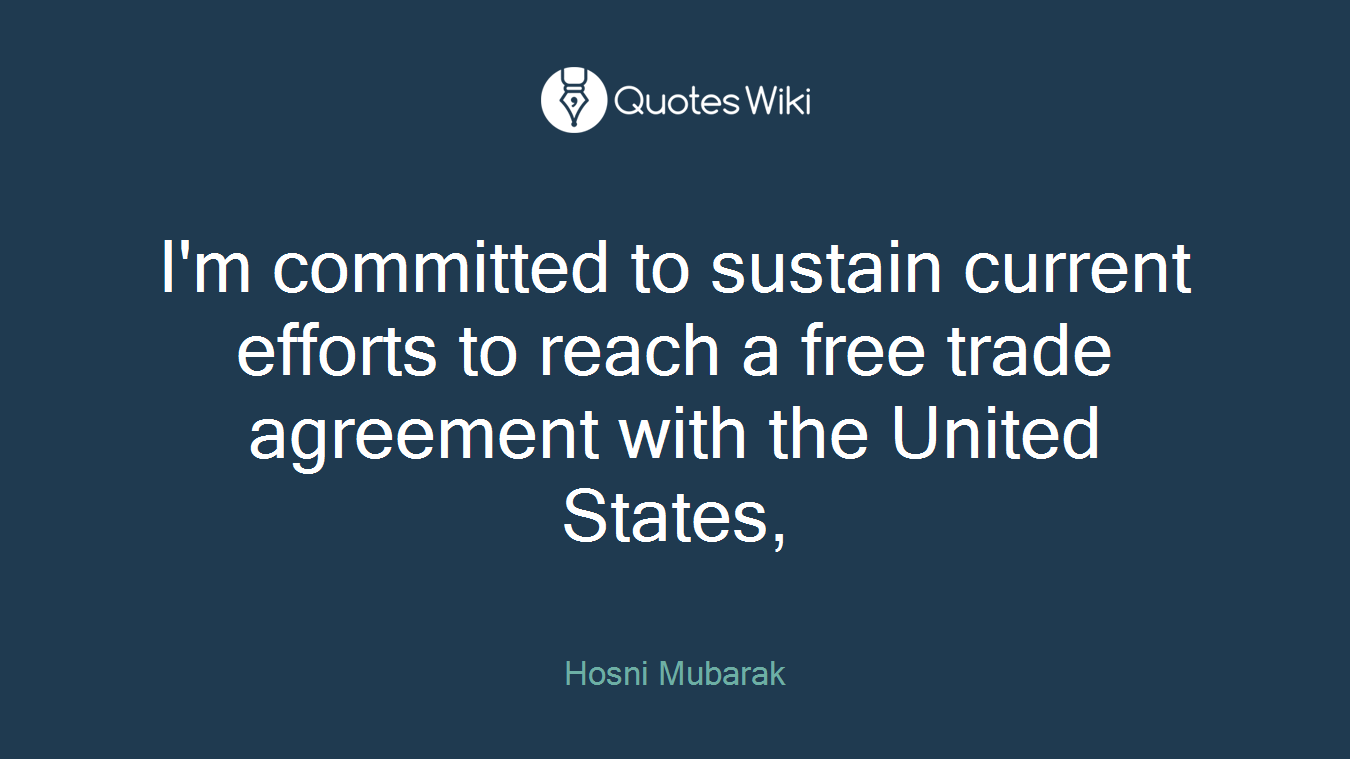 I'm committed to sustain current efforts to reach a free trade agreement with the United States,